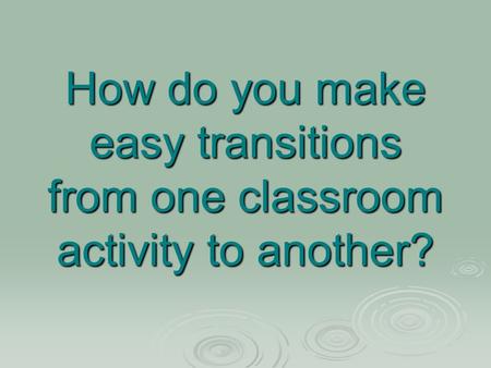 How do you make easy transitions from one classroom activity to another?