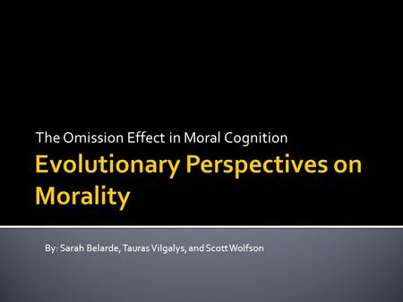 The Omission Effect in Moral Cognition By: Sarah Belarde, Tauras Vilgalys, and Scott Wolfson.