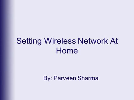 Setting Wireless Network At Home By: Parveen Sharma.