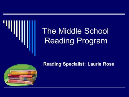 The Middle School Reading Program Reading Specialist: Laurie Rose.