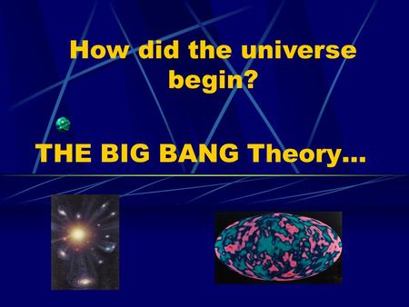 THE BIG BANG Theory… How did the universe begin?.
