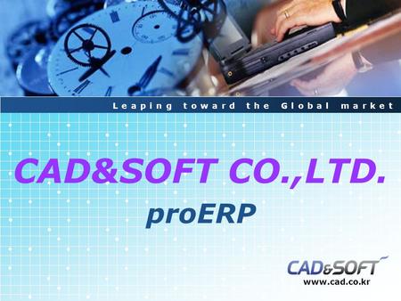 CAD&SOFT CO.,LTD. proERP www.cad.co.kr Leaping toward the Global market.