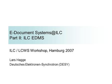 E-Document Part II: ILC EDMS ILC / LCWS Workshop, Hamburg 2007 Lars Hagge Deutsches Elektronen-Synchrotron (DESY)