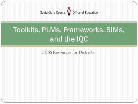 CCSS Resources for Districts Toolkits, PLMs, Frameworks, SIMs, and the IQC.
