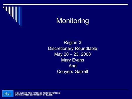 Monitoring Region 3 Discretionary Roundtable May 20 – 23, 2008 Mary Evans And Conyers Garrett EMPLOYMENT AND TRAINING ADMINISTRATION UNITED STATES DEPARTMENT.