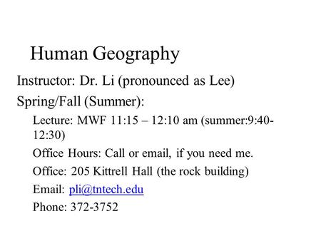 Human Geography Instructor: Dr. Li (pronounced as Lee) Spring/Fall (Summer): Lecture: MWF 11:15 – 12:10 am (summer:9:40- 12:30) Office Hours: Call or email,