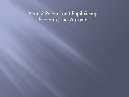Year 2 Parent and Pupil Group Presentation Autumn.