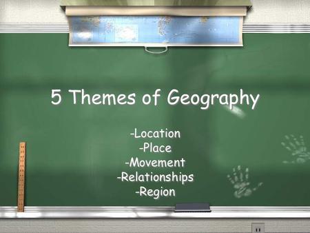 5 Themes of Geography -Location -Place -Movement -Relationships -Region -Location -Place -Movement -Relationships -Region.