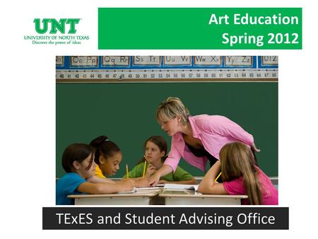 Art Education Spring 2012 TExES and Student Advising Office.