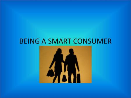 BEING A SMART CONSUMER. DEFINITIONS Consumer – someone who uses goods or services Goods – products Services – Actions performed by people Management –
