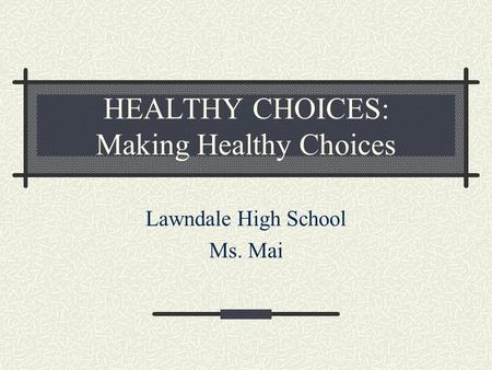 HEALTHY CHOICES: Making Healthy Choices Lawndale High School Ms. Mai.