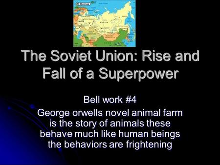 The Soviet Union: Rise and Fall of a Superpower Bell work #4 George orwells novel animal farm is the story of animals these behave much like human beings.