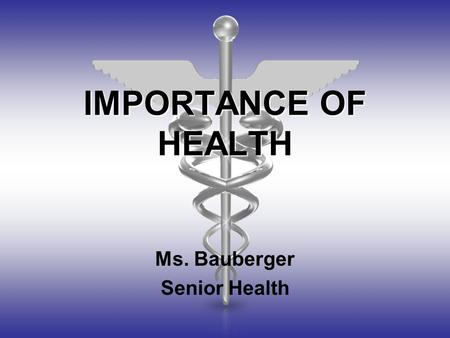 IMPORTANCE OF HEALTH Ms. Bauberger Senior Health.