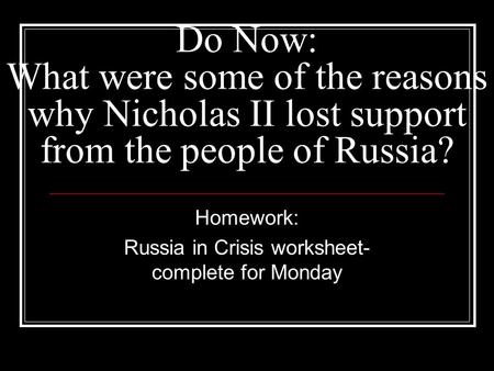 Do Now: What were some of the reasons why Nicholas II lost support from the people of Russia? Homework: Russia in Crisis worksheet- complete for Monday.