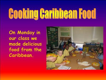 On Monday in our class we made delicious food from the Caribbean.