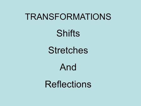 TRANSFORMATIONS Shifts Stretches And Reflections.