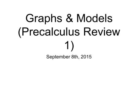Graphs & Models (Precalculus Review 1) September 8th, 2015.