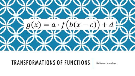 TRANSFORMATIONS OF FUNCTIONS Shifts and stretches.