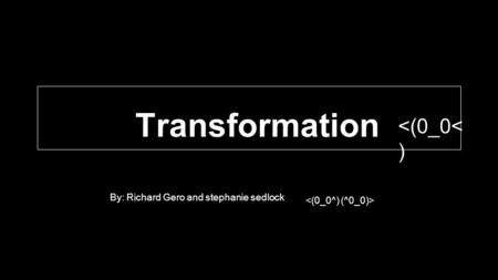 Transformation By: Richard Gero and stephanie sedlock 