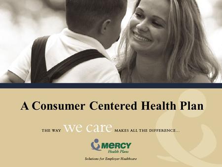 A Consumer Centered Health Plan. Our Vision Mercy Health Plans is an innovative health management company. We facilitate the effective delivery of healthcare.