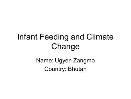 Infant Feeding and Climate Change Name: Ugyen Zangmo Country: Bhutan.