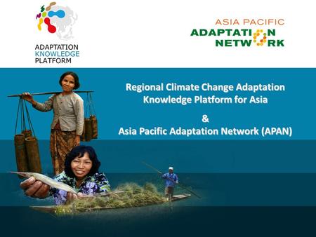 Regional Climate Change Adaptation Knowledge Platform for Asia & Asia Pacific Adaptation Network (APAN)