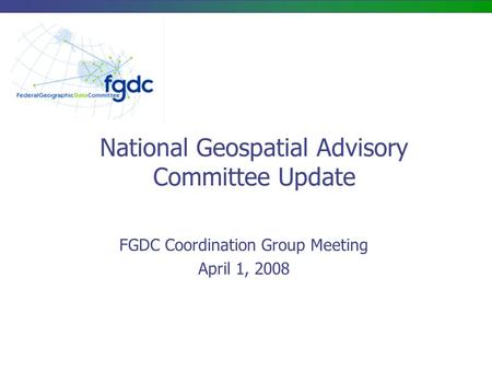 National Geospatial Advisory Committee Update FGDC Coordination Group Meeting April 1, 2008.