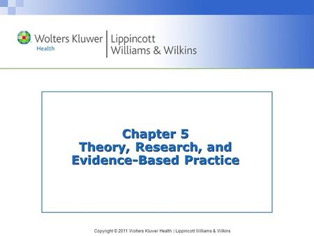 Copyright © 2011 Wolters Kluwer Health | Lippincott Williams & Wilkins Chapter 5 Theory, Research, and Evidence-Based Practice.