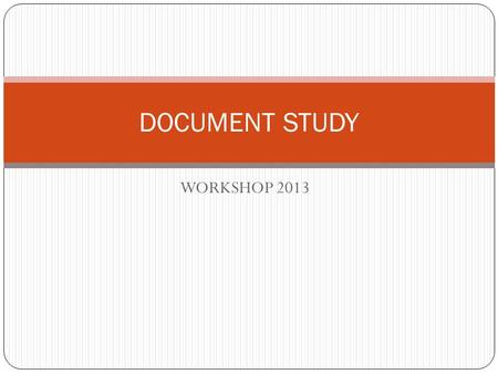 WORKSHOP 2013 DOCUMENT STUDY. How to look at Doc Studies It is a historical skill – which can be applied to any source. You are a historian needing information.