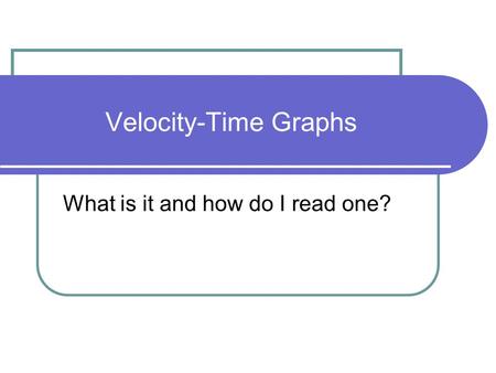 Velocity-Time Graphs What is it and how do I read one?