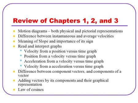 Review of Chapters 1, 2, and 3 Motion diagrams – both physical and pictorial representations Difference between instantaneous and average velocities Meaning.
