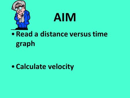 AIM Read a distance versus time graph Calculate velocity.