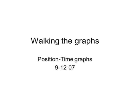 Walking the graphs Position-Time graphs 9-12-07. Determine the motion that occurs in each section: 1)Direction of motion (+, -, zero) 2)Velocity (constant,