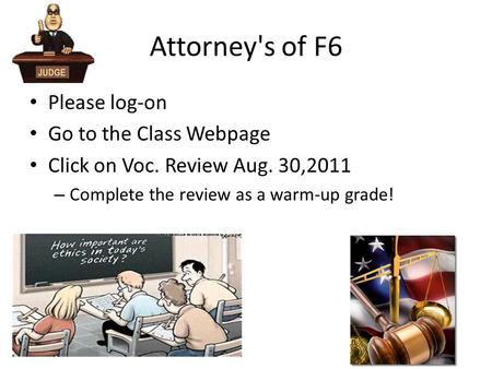 Attorney's of F6 Please log-on Go to the Class Webpage Click on Voc. Review Aug. 30,2011 – Complete the review as a warm-up grade!