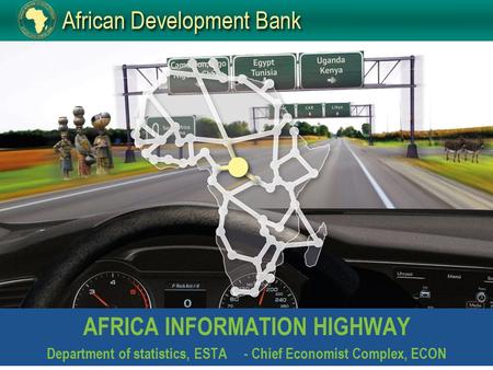 AFRICA INFORMATION HIGHWAY Department of statistics, ESTA- Chief Economist Complex, ECON.