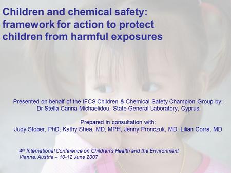 1 Children and chemical safety: framework for action to protect children from harmful exposures Presented on behalf of the IFCS Children & Chemical Safety.