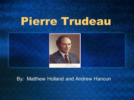 Pierre Trudeau By: Matthew Holland and Andrew Hanoun.