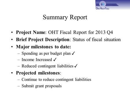 Summary Report Project Name: OHT Fiscal Report for 2013 Q4 Brief Project Description: Status of fiscal situation Major milestones to date: –Spending as.