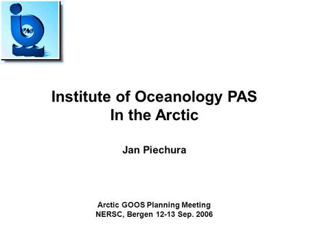 Institute of Oceanology PAS In the Arctic Jan Piechura Arctic GOOS Planning Meeting NERSC, Bergen 12-13 Sep. 2006.