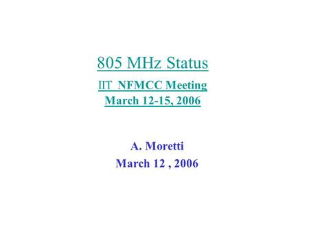 805 MHz Status IIT NFMCC Meeting March 12-15, 2006 A. Moretti March 12, 2006.