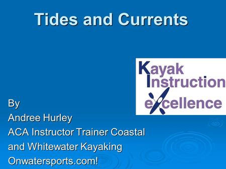Tides and Currents By Andree Hurley ACA Instructor Trainer Coastal and Whitewater Kayaking Onwatersports.com!