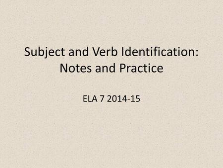 Subject and Verb Identification: Notes and Practice ELA 7 2014-15.