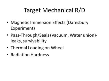 Target Mechanical R/D Magnetic Immersion Effects (Daresbury Experiment) Pass-Through/Seals (Vacuum, Water union)- leaks, survivability Thermal Loading.