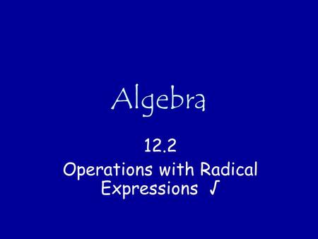 12.2 Operations with Radical Expressions √
