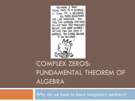 COMPLEX ZEROS: FUNDAMENTAL THEOREM OF ALGEBRA Why do we have to know imaginary numbers?