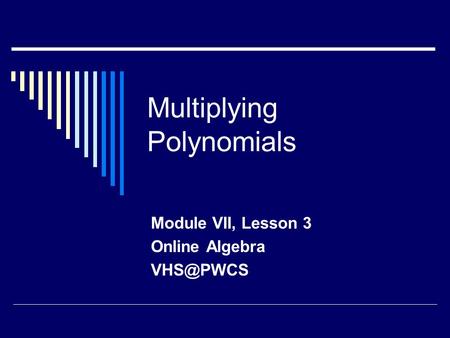 Multiplying Polynomials Module VII, Lesson 3 Online Algebra