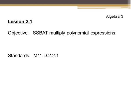 Algebra 3 Lesson 2.1 Objective: SSBAT multiply polynomial expressions. Standards: M11.D.2.2.1.