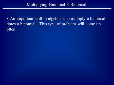 Multiplying Binomial × Binomial An important skill in algebra is to multiply a binomial times a binomial. This type of problem will come up often.