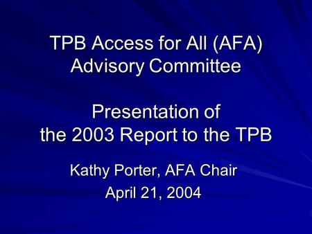 TPB Access for All (AFA) Advisory Committee Presentation of the 2003 Report to the TPB Kathy Porter, AFA Chair April 21, 2004.