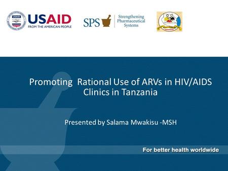 Promoting Rational Use of ARVs in HIV/AIDS Clinics in Tanzania Presented by Salama Mwakisu -MSH.